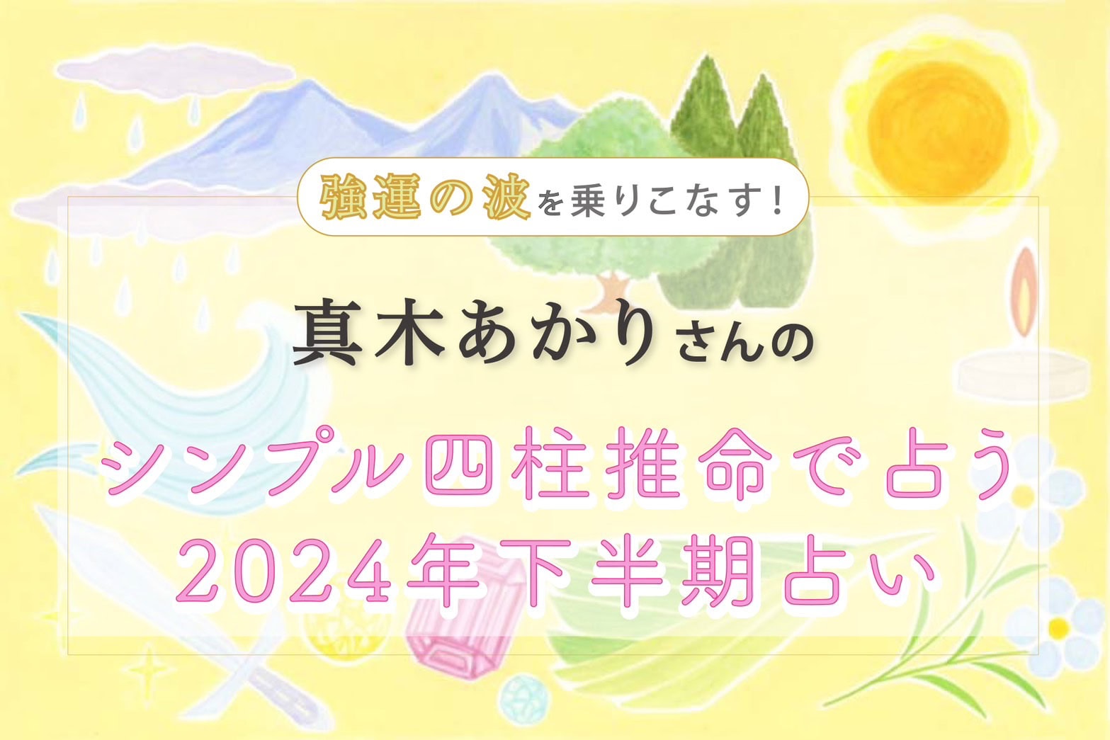 【無料で読める】強運の波をどうのりこなす? 真木あかりさんの「シンプル四柱推命」2024年下半期占い | 【公式】大人のおしゃれ手帖web