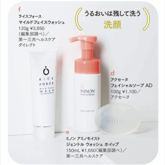 d アクセーヌ フェイシャルソープ AD 100g ¥1,100／アクセーヌ 1995年の発売以来、敏感肌に愛されてきたロングセラー。刺激の原因になりやすい原料を徹底カット。　 e ミノン アミノモイスト ジェントル ウォッシュ ホイップ 150mL ¥1,650（編集部調べ）／第一三共ヘルスケア 忙しい毎日に嬉しい、ボトルからふわふわ泡で出てくるタイプ。次に使う化粧品がなじみやすい肌に整える。　 f ライスフォース マイルドフェイスウォッシュ 120g ¥3,850（編集部調べ）／第一三共ヘルスケアダイレクト 肌にやさしい弱酸性アミノ酸系洗浄成分を採用。洗い上がりのつっぱり感がなく、心地よい感触に。