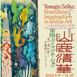 『生誕140 年記念 染織家 山鹿清華 ―宙翔ぶイマジネーション』